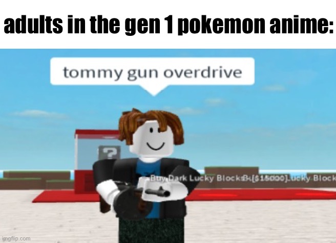 guns | adults in the gen 1 pokemon anime: | image tagged in tommy gun overdrive | made w/ Imgflip meme maker