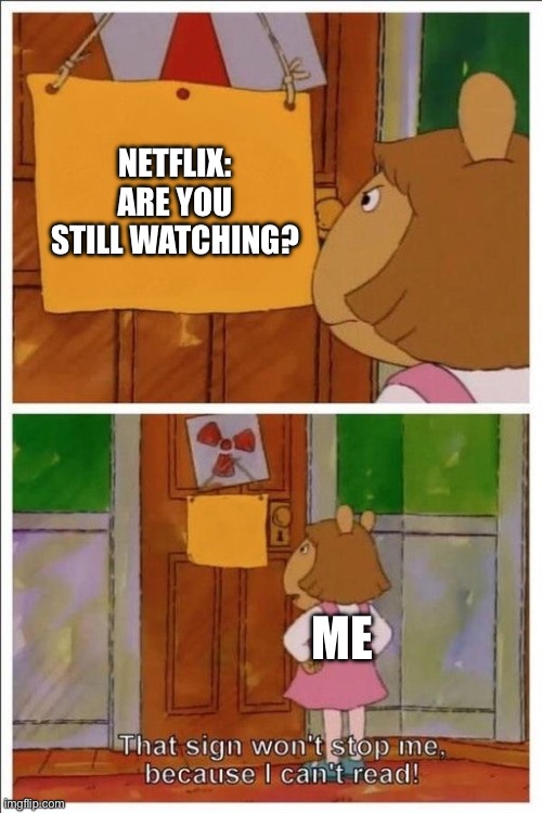 Right in the middle of binge watching as well lol | NETFLIX: ARE YOU STILL WATCHING? ME | image tagged in that sign won't stop me | made w/ Imgflip meme maker