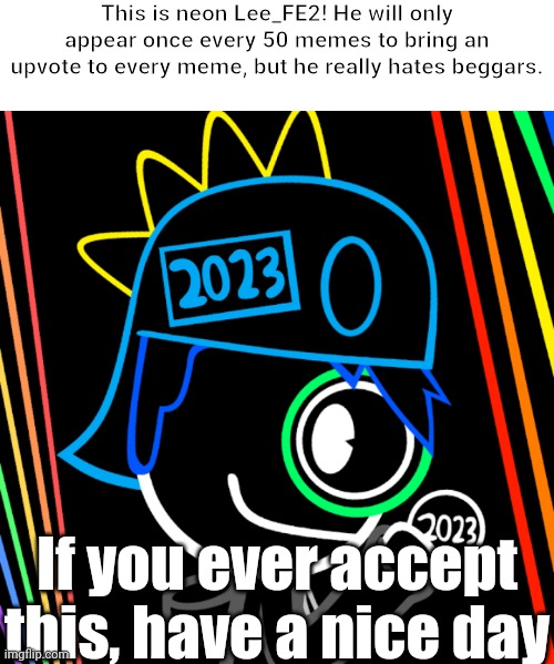 Totally not a beggar, he must appear at least every 50 memes! | This is neon Lee_FE2! He will only appear once every 50 memes to bring an upvote to every meme, but he really hates beggars. If you ever accept this, have a nice day | image tagged in memes,upvotes,funny | made w/ Imgflip meme maker