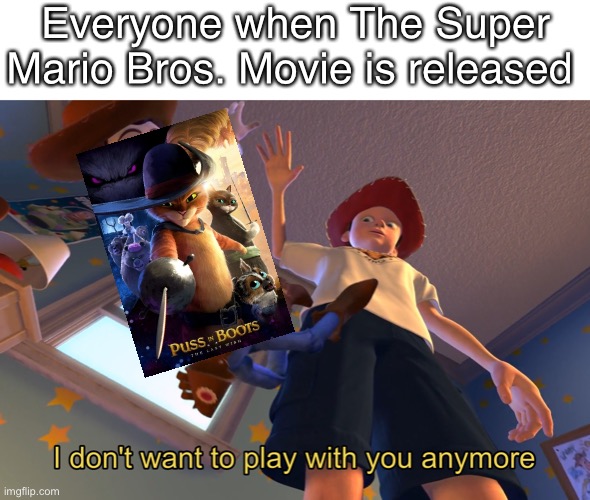 Super Mario Bros. Movie here we come | Everyone when The Super Mario Bros. Movie is released | image tagged in i don't want to play with you anymore,super mario | made w/ Imgflip meme maker