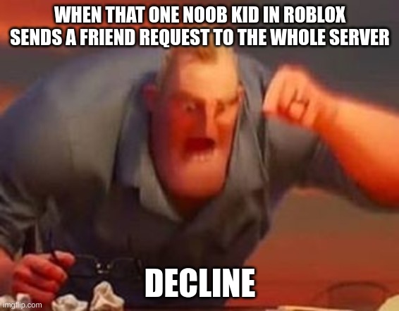 you are not true roblox player if you not experience this yet | WHEN THAT ONE NOOB KID IN ROBLOX SENDS A FRIEND REQUEST TO THE WHOLE SERVER; DECLINE | image tagged in mr incredible mad | made w/ Imgflip meme maker