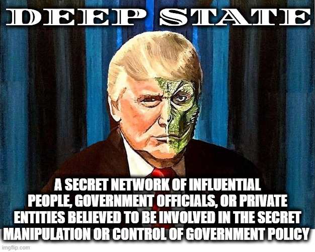 THE DEEP STATE | DEEP STATE; A SECRET NETWORK OF INFLUENTIAL PEOPLE, GOVERNMENT OFFICIALS, OR PRIVATE ENTITIES BELIEVED TO BE INVOLVED IN THE SECRET MANIPULATION OR CONTROL OF GOVERNMENT POLICY | image tagged in deep state,government,conspiracy,secret,shadow,network | made w/ Imgflip meme maker