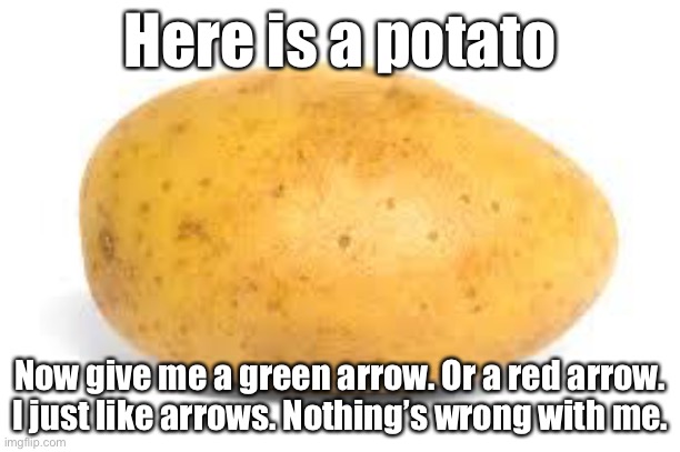 Potato | Here is a potato; Now give me a green arrow. Or a red arrow. I just like arrows. Nothing’s wrong with me. | image tagged in potato | made w/ Imgflip meme maker