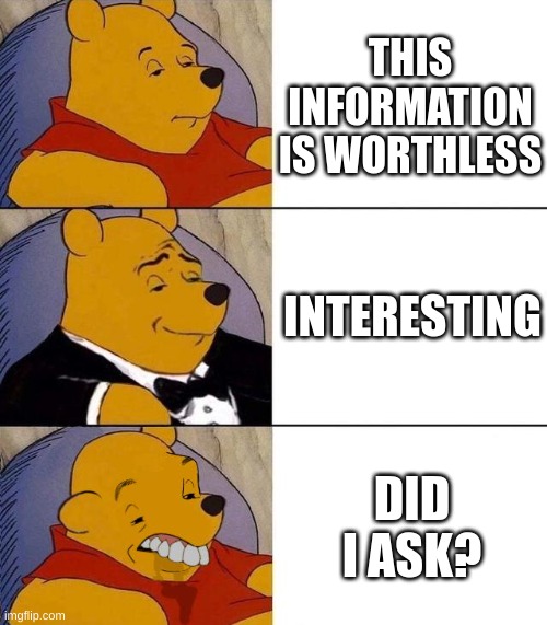 "Did i ask" people are annoying as heck | THIS INFORMATION IS WORTHLESS; INTERESTING; DID I ASK? | image tagged in best better blurst | made w/ Imgflip meme maker