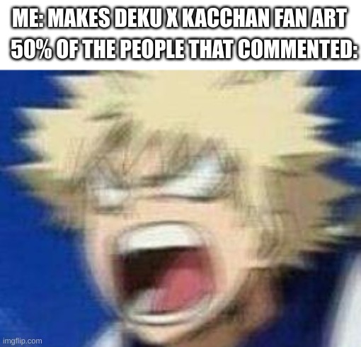 just because kacchan hates deku doesn't mean they can't be shipped! | ME: MAKES DEKU X KACCHAN FAN ART; 50% OF THE PEOPLE THAT COMMENTED: | image tagged in angry kacchan | made w/ Imgflip meme maker