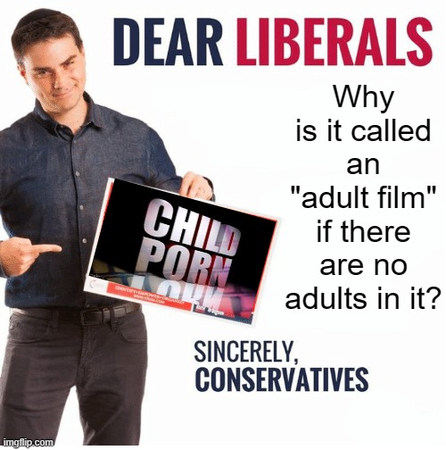 Sincerely, Conservatives | Why is it called an "adult film" if there are no adults in it? | made w/ Imgflip meme maker