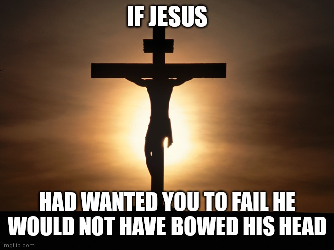 If Jesus | IF JESUS; HAD WANTED YOU TO FAIL HE WOULD NOT HAVE BOWED HIS HEAD | image tagged in christian | made w/ Imgflip meme maker