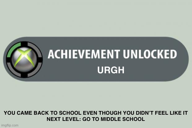 Urgh | URGH; YOU CAME BACK TO SCHOOL EVEN THOUGH YOU DIDN’T FEEL LIKE IT
NEXT LEVEL: GO TO MIDDLE SCHOOL | image tagged in achievement unlocked | made w/ Imgflip meme maker