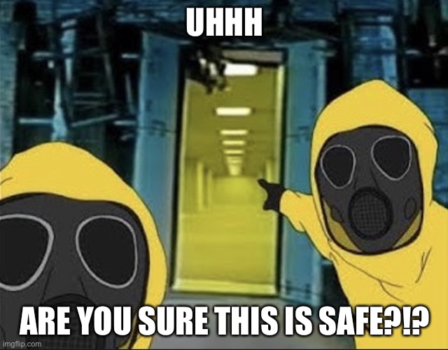 Hazmat men pointing at The Backrooms portal | UHHH; ARE YOU SURE THIS IS SAFE?!? | image tagged in hazmat men pointing at the backrooms portal | made w/ Imgflip meme maker