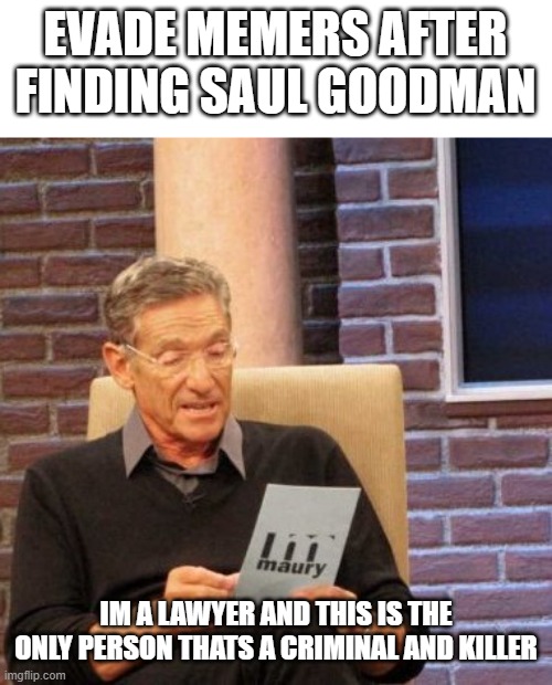 yes | EVADE MEMERS AFTER FINDING SAUL GOODMAN; IM A LAWYER AND THIS IS THE ONLY PERSON THATS A CRIMINAL AND KILLER | image tagged in memes,maury lie detector | made w/ Imgflip meme maker