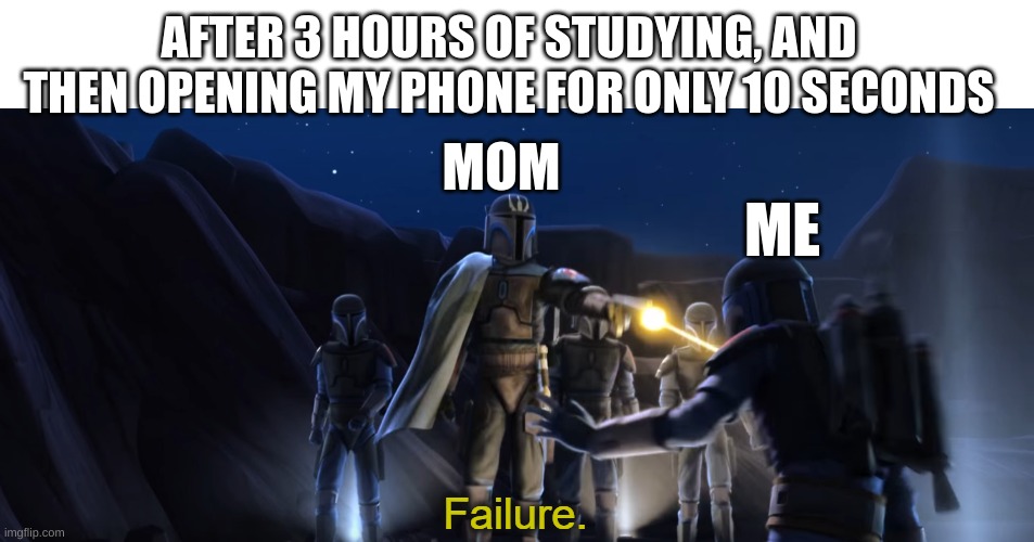 Me at home | AFTER 3 HOURS OF STUDYING, AND THEN OPENING MY PHONE FOR ONLY 10 SECONDS; MOM; ME | image tagged in failure | made w/ Imgflip meme maker