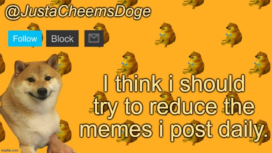 New JustaCheemsDoge Announcement Template | I think i should try to reduce the memes i post daily. | image tagged in new justacheemsdoge announcement template | made w/ Imgflip meme maker
