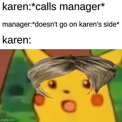 stupid karen the manager doesn't always go on your side | karen:*calls manager*; manager:*doesn't go on karen's side*; karen: | image tagged in memes,surprised pikachu,karen | made w/ Imgflip meme maker