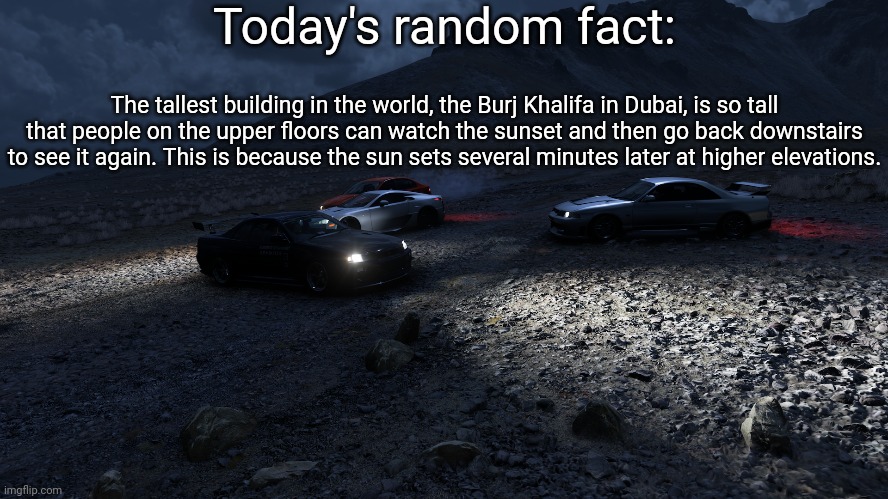Goodnight chat | Today's random fact:; The tallest building in the world, the Burj Khalifa in Dubai, is so tall that people on the upper floors can watch the sunset and then go back downstairs to see it again. This is because the sun sets several minutes later at higher elevations. | image tagged in forza horizon 5 | made w/ Imgflip meme maker
