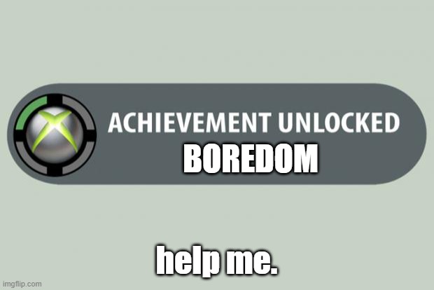 well,guess im bored | BOREDOM; help me. | image tagged in achievement unlocked,front page plz | made w/ Imgflip meme maker
