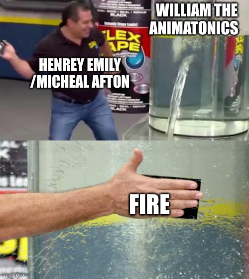 Flex Tape | WILLIAM THE ANIMATONICS; HENREY EMILY /MICHEAL AFTON; FIRE | image tagged in flex tape | made w/ Imgflip meme maker