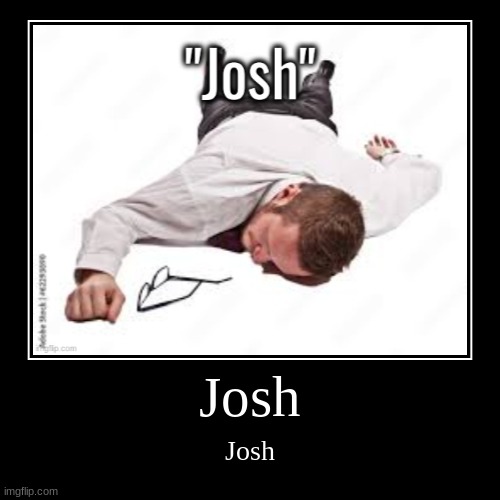 Josh | image tagged in funny,demotivationals | made w/ Imgflip demotivational maker