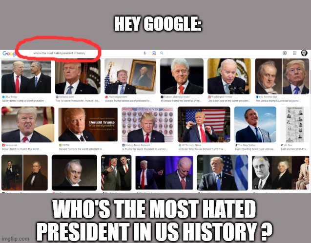 Hey Google ! | HEY GOOGLE:; WHO'S THE MOST HATED PRESIDENT IN US HISTORY ? | image tagged in most hated,worst former failed prez,trump,criminal,ww3 | made w/ Imgflip meme maker