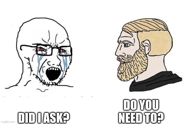 Fr "Did i ask" people are annoying | DO YOU NEED TO? DID I ASK? | image tagged in soyboy vs yes chad | made w/ Imgflip meme maker