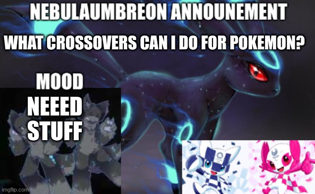 ... | WHAT CROSSOVERS CAN I DO FOR POKEMON? NEEED STUFF | image tagged in nebulaumbreon anncounement | made w/ Imgflip meme maker