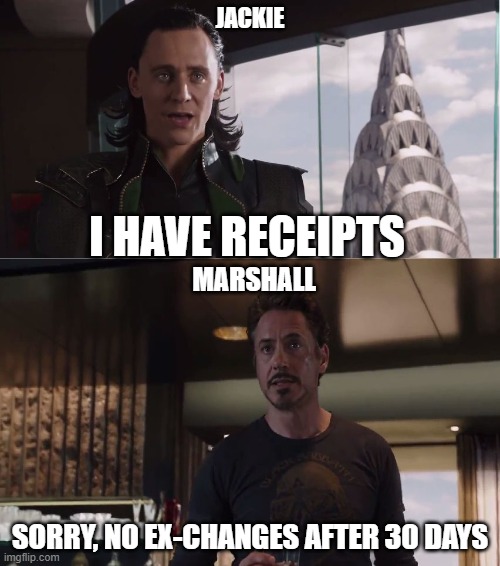 We Have A Hulk | JACKIE; I HAVE RECEIPTS; MARSHALL; SORRY, NO EX-CHANGES AFTER 30 DAYS | image tagged in we have a hulk | made w/ Imgflip meme maker