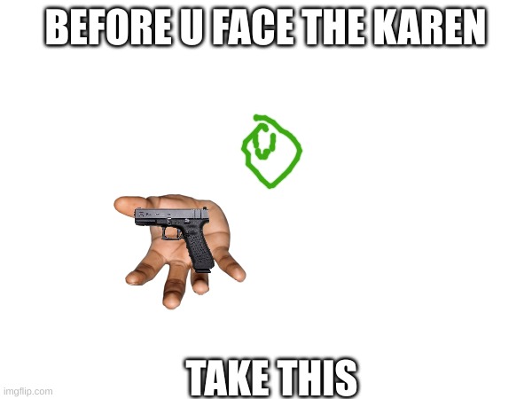BEFORE U FACE THE KAREN TAKE THIS | made w/ Imgflip meme maker