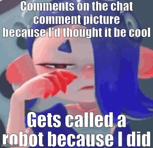 Comments on the chat comment picture because I'd thought it be cool Gets called a robot because I did | made w/ Imgflip meme maker