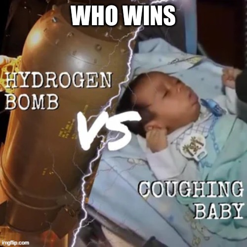 Hydrogen bomb Vs. coughing baby | WHO WINS | image tagged in memes,funny | made w/ Imgflip meme maker