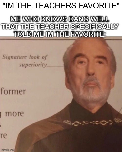 Signature Look of superiority | ME WHO KNOWS DANG WELL THAT THE TEACHER SPECIFICALLY TOLD ME IM THE FAVORITE:; "IM THE TEACHERS FAVORITE" | image tagged in signature look of superiority | made w/ Imgflip meme maker