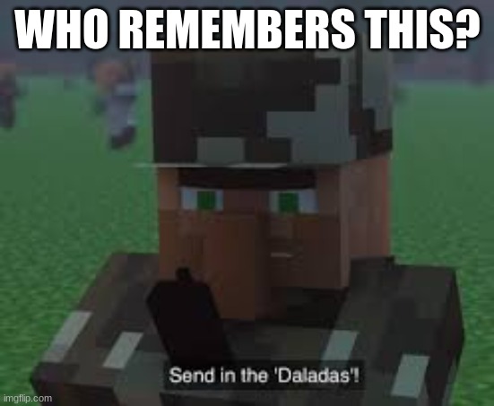 Send In the Daladas! | WHO REMEMBERS THIS? | image tagged in send in the daladas | made w/ Imgflip meme maker