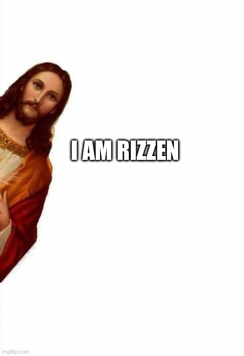 He is rizzen | I AM RIZZEN | image tagged in jesus watcha doin | made w/ Imgflip meme maker