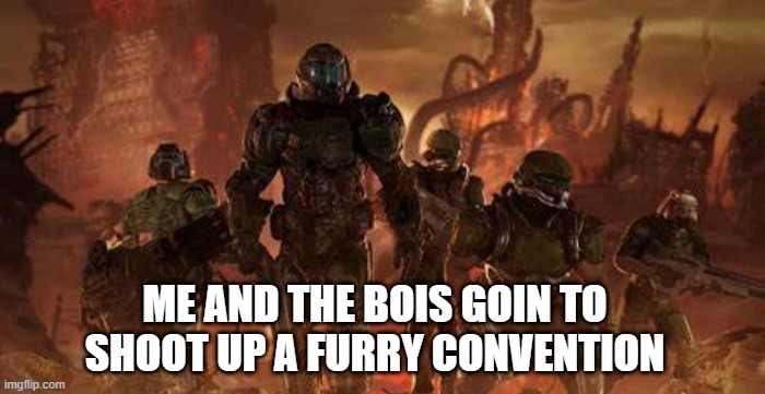 kill furries | ME AND THE BOIS GOIN TO SHOOT UP A FURRY CONVENTION | image tagged in anti furry | made w/ Imgflip meme maker