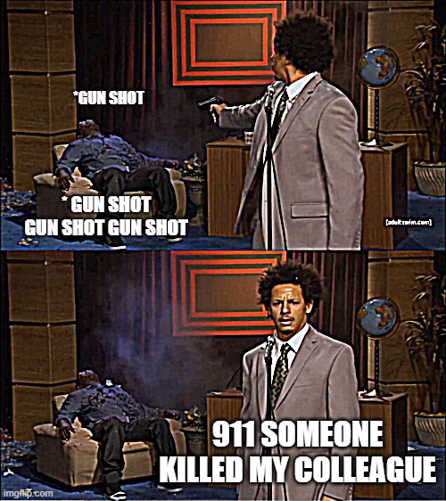 the butler did it | *GUN SHOT; * GUN SHOT GUN SHOT GUN SHOT; 911 SOMEONE KILLED MY COLLEAGUE | image tagged in memes,who killed hannibal,violence,my brother made this | made w/ Imgflip meme maker