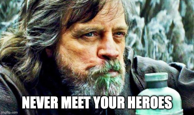 Never Meet Your Heroes | NEVER MEET YOUR HEROES | image tagged in old luke skywalker drinking milk | made w/ Imgflip meme maker