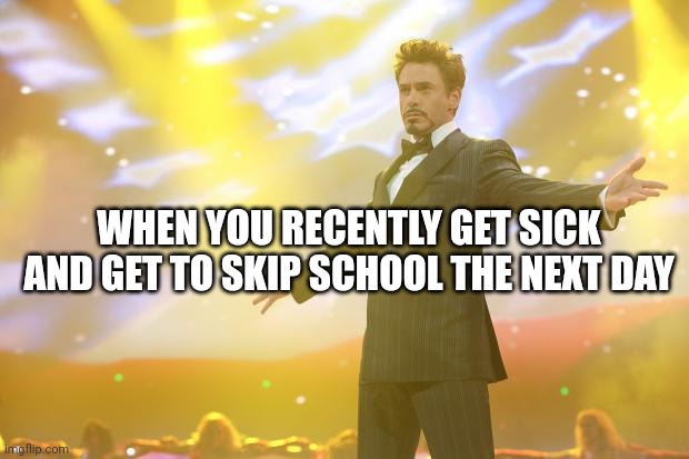 My spring break is a day longer | WHEN YOU RECENTLY GET SICK AND GET TO SKIP SCHOOL THE NEXT DAY | image tagged in tony stark success,memes,funny,relatable memes,sick,school | made w/ Imgflip meme maker