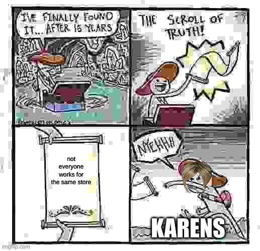 Karen's are so stupid | not everyone works for the same store; KARENS | image tagged in memes,the scroll of truth,karens,karen | made w/ Imgflip meme maker