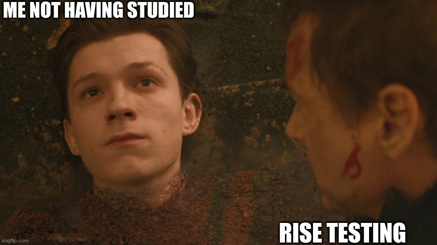 Spring Break back to school | ME NOT HAVING STUDIED; RISE TESTING | image tagged in mr stark i don't feel so good | made w/ Imgflip meme maker