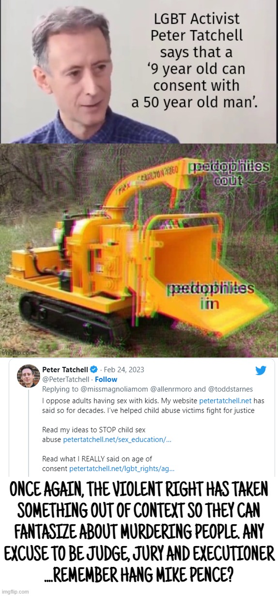 wood chippers can be fun but with the right type of wood........ | ONCE AGAIN, THE VIOLENT RIGHT HAS TAKEN
SOMETHING OUT OF CONTEXT SO THEY CAN
FANTASIZE ABOUT MURDERING PEOPLE. ANY
EXCUSE TO BE JUDGE, JURY AND EXECUTIONER
....REMEMBER HANG MIKE PENCE? | image tagged in depends on the context,violent,right,liars,conservative hypocrisy | made w/ Imgflip meme maker