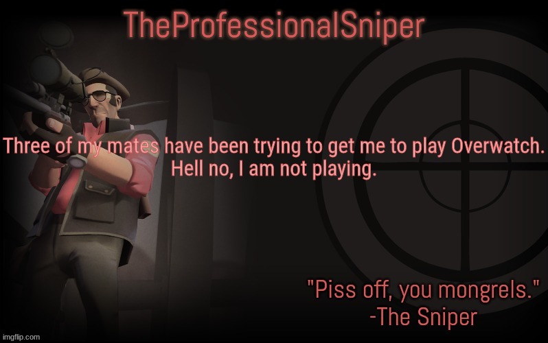 Three of my mates have been trying to get me to play Overwatch.
Hell no, I am not playing. | image tagged in theprofessionalsniper's template | made w/ Imgflip meme maker