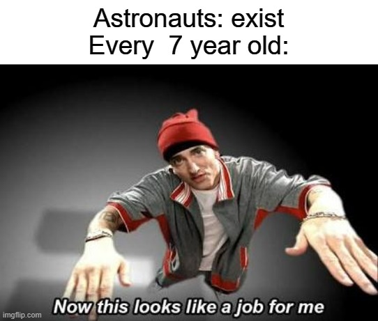 Fr tho | Astronauts: exist
Every  7 year old: | image tagged in now this looks like a job for me,astronaut,funny,memes | made w/ Imgflip meme maker