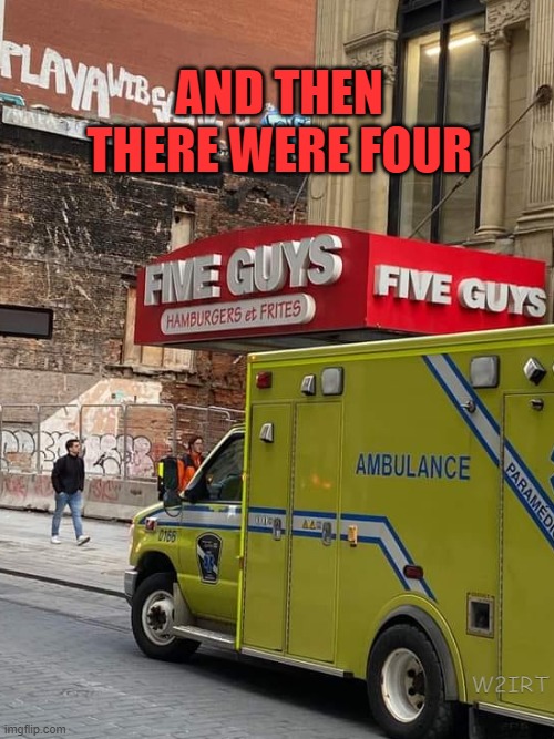 And then there were four | AND THEN THERE WERE FOUR; W2IRT | image tagged in ambulance,fast food,5 guys | made w/ Imgflip meme maker