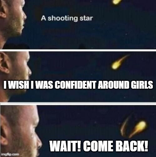 Shooting star rejected wish | I WISH I WAS CONFIDENT AROUND GIRLS; WAIT! COME BACK! | image tagged in shooting star rejected wish,confidence | made w/ Imgflip meme maker