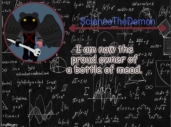Science's template for scientists | I am now the proud owner of a bottle of mead. | image tagged in science's template for scientists | made w/ Imgflip meme maker