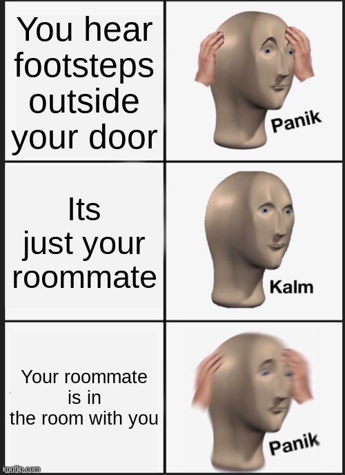 Panik Kalm Panik | You hear footsteps outside your door; Its just your roommate; Your roommate is in the room with you | image tagged in memes,panik kalm panik | made w/ Imgflip meme maker