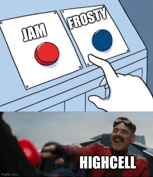 Robotnik Button | FROSTY; JAM; HIGHCELL | image tagged in robotnik button | made w/ Imgflip meme maker