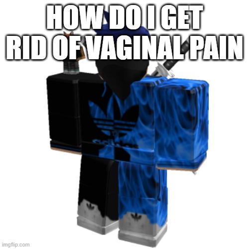 Zero Frost | HOW DO I GET RID OF VAGINAL PAIN | image tagged in zero frost | made w/ Imgflip meme maker