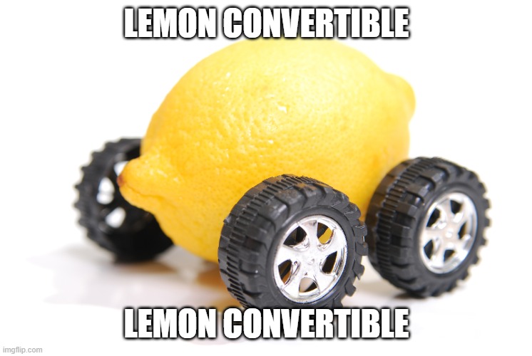 LEMON CONVERTIBLE | LEMON CONVERTIBLE; LEMON CONVERTIBLE | image tagged in lemon car,convertible | made w/ Imgflip meme maker