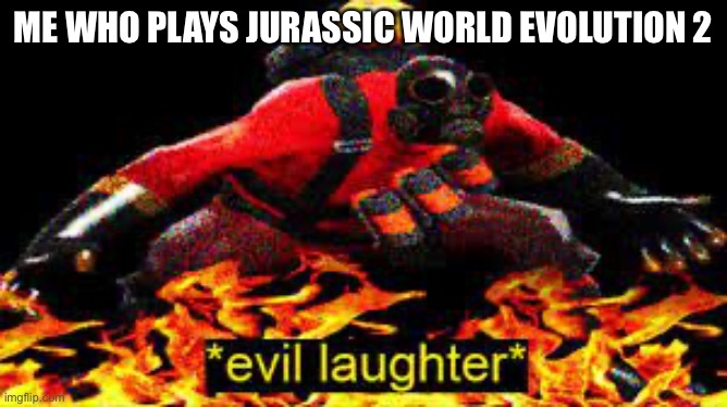 *evil laughter* | ME WHO PLAYS JURASSIC WORLD EVOLUTION 2 | image tagged in evil laughter | made w/ Imgflip meme maker