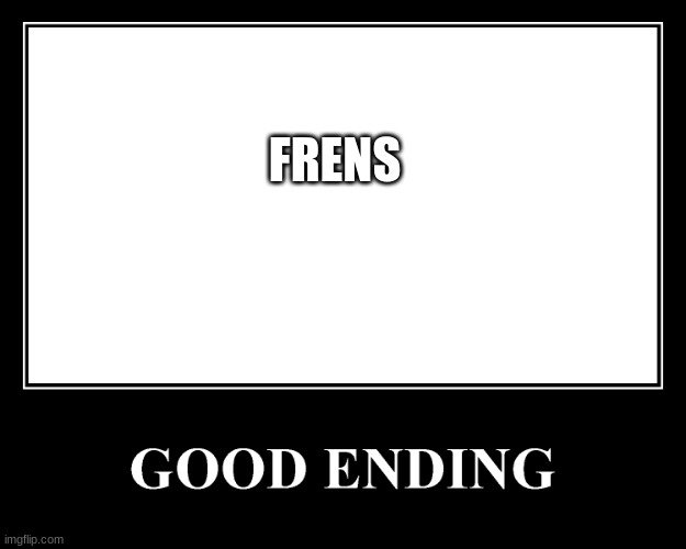 The Good Ending | FRENS | image tagged in the good ending | made w/ Imgflip meme maker