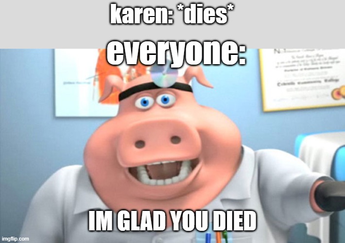 why do karens complain and lie knowing they will die sooner because of that | karen: *dies*; everyone:; IM GLAD YOU DIED | image tagged in i diagnose you with dead,lel | made w/ Imgflip meme maker